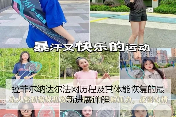 拉菲尔纳达尔法网历程及其体能恢复的最新进展详解